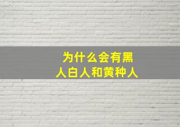 为什么会有黑人白人和黄种人