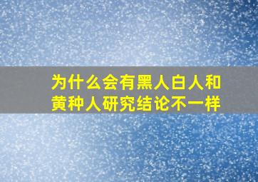 为什么会有黑人白人和黄种人研究结论不一样