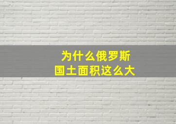 为什么俄罗斯国土面积这么大