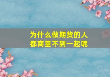 为什么做期货的人都商量不到一起呢