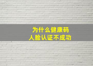 为什么健康码人脸认证不成功