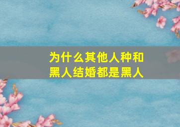 为什么其他人种和黑人结婚都是黑人