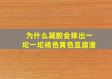 为什么凝胶会排出一坨一坨褐色黄色豆腐渣