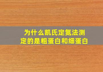 为什么凯氏定氮法测定的是粗蛋白和细蛋白