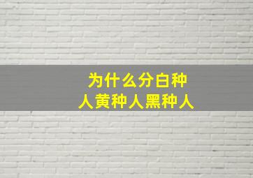 为什么分白种人黄种人黑种人