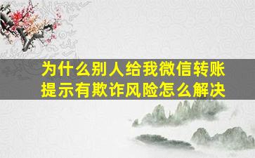 为什么别人给我微信转账提示有欺诈风险怎么解决