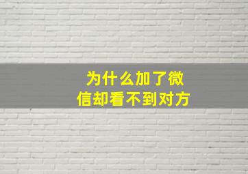 为什么加了微信却看不到对方