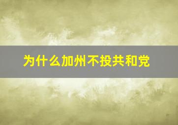 为什么加州不投共和党