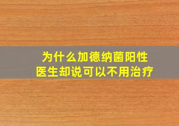 为什么加德纳菌阳性医生却说可以不用治疗