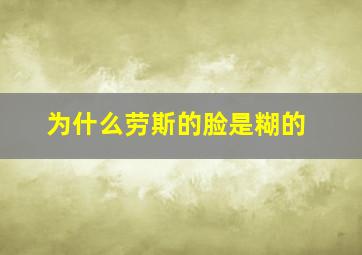 为什么劳斯的脸是糊的