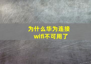 为什么华为连接wifi不可用了