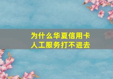 为什么华夏信用卡人工服务打不进去