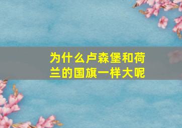 为什么卢森堡和荷兰的国旗一样大呢