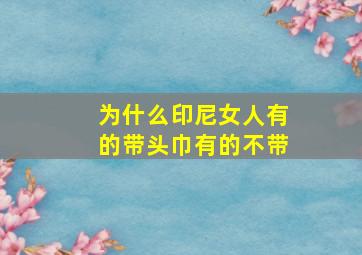 为什么印尼女人有的带头巾有的不带