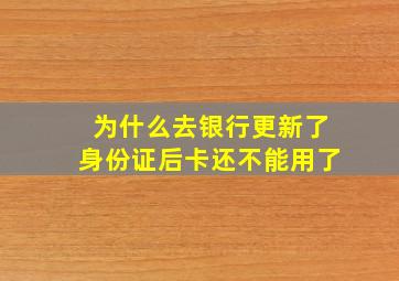 为什么去银行更新了身份证后卡还不能用了