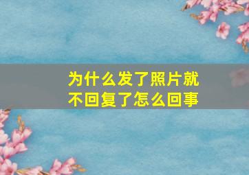 为什么发了照片就不回复了怎么回事