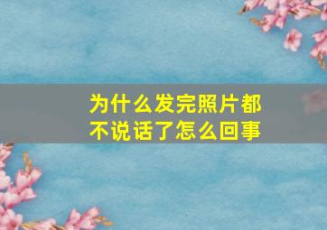 为什么发完照片都不说话了怎么回事