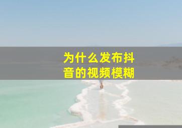 为什么发布抖音的视频模糊