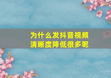 为什么发抖音视频清晰度降低很多呢