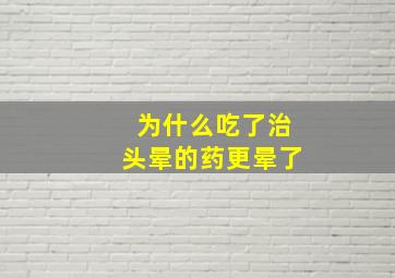 为什么吃了治头晕的药更晕了