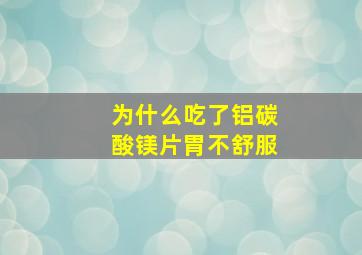 为什么吃了铝碳酸镁片胃不舒服