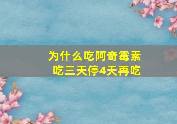 为什么吃阿奇霉素吃三天停4天再吃