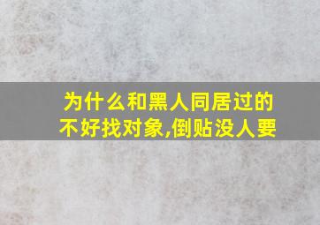 为什么和黑人同居过的不好找对象,倒贴没人要