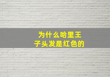 为什么哈里王子头发是红色的