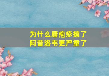 为什么唇疱疹擦了阿昔洛韦更严重了