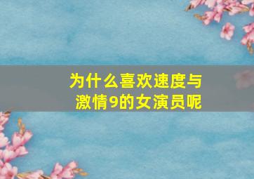 为什么喜欢速度与激情9的女演员呢