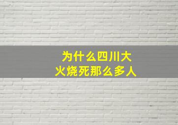 为什么四川大火烧死那么多人