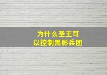 为什么圣主可以控制黑影兵团