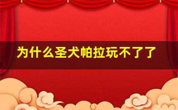 为什么圣犬帕拉玩不了了