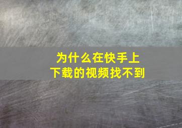 为什么在快手上下载的视频找不到