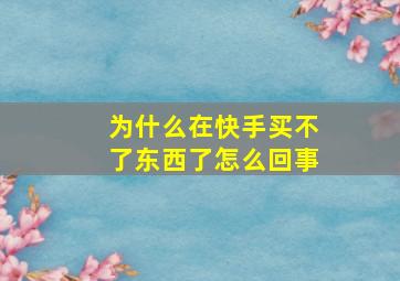 为什么在快手买不了东西了怎么回事