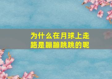 为什么在月球上走路是蹦蹦跳跳的呢