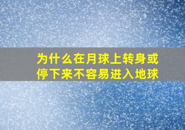 为什么在月球上转身或停下来不容易进入地球