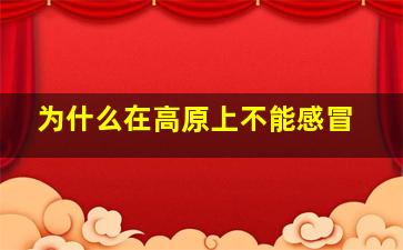 为什么在高原上不能感冒