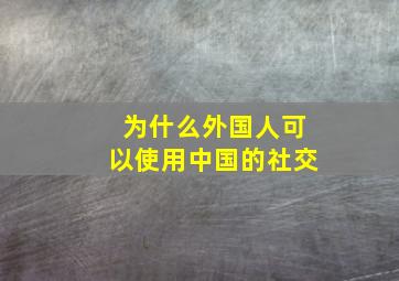 为什么外国人可以使用中国的社交