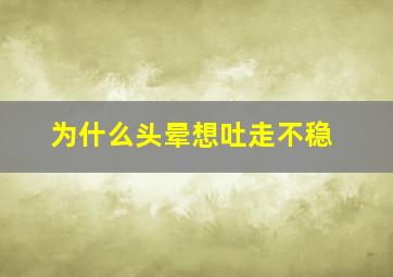 为什么头晕想吐走不稳