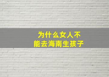 为什么女人不能去海南生孩子