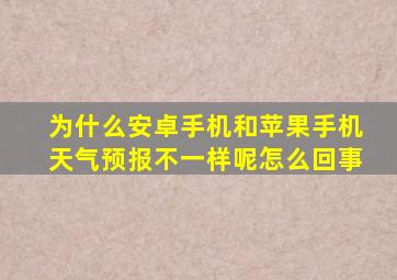 为什么安卓手机和苹果手机天气预报不一样呢怎么回事