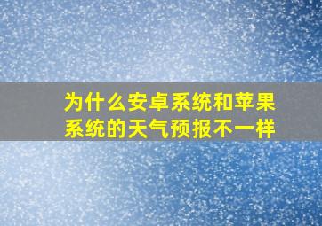 为什么安卓系统和苹果系统的天气预报不一样