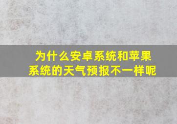 为什么安卓系统和苹果系统的天气预报不一样呢