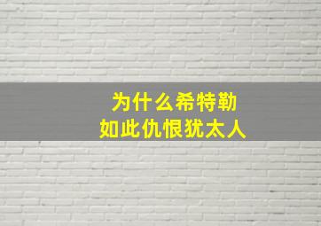 为什么希特勒如此仇恨犹太人