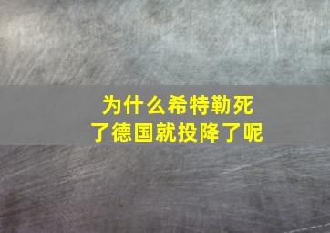 为什么希特勒死了德国就投降了呢