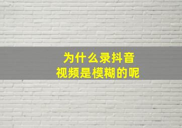 为什么录抖音视频是模糊的呢