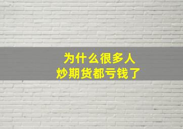 为什么很多人炒期货都亏钱了