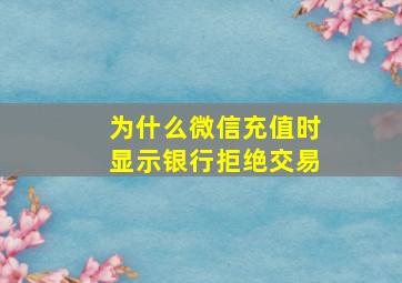 为什么微信充值时显示银行拒绝交易