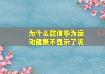 为什么微信华为运动健康不显示了呢